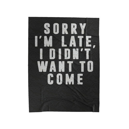 Sorry I'm Late I Didn't Want To Come Velveteen Blanket