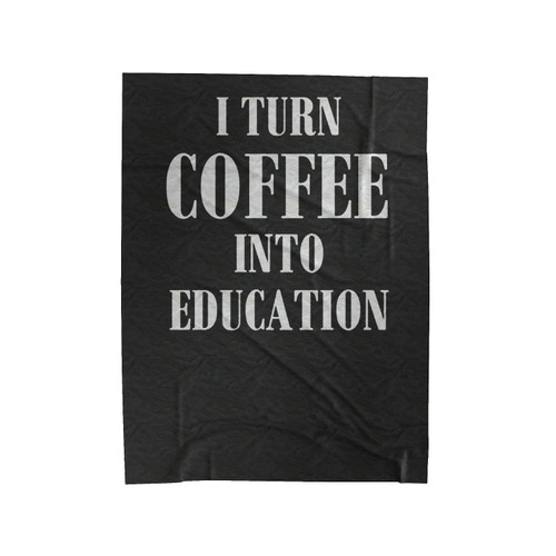 Teacher Coffee Funny I Turn Coffee Into Education Teacher School Teacher Coffee Lovers Gift Teach Teacher Velveteen Blanket