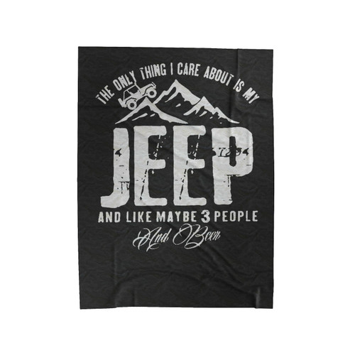 The Only Thing I Care About Is My Jeep And Like Maybe 3 People And Beer Velveteen Blanket