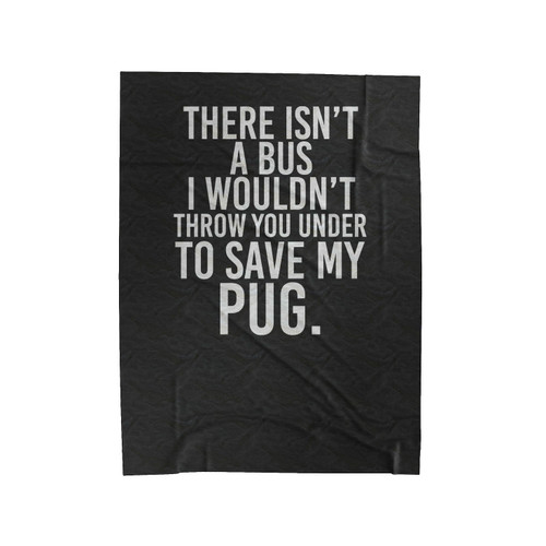 There Isn't A Bus I Wouldn't Throw You Under To Save My Pug Funny Pug Dog Lovers Velveteen Blanket
