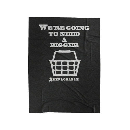We're Going To Need A Bigger Deplorable Bigger Basket Velveteen Blanket