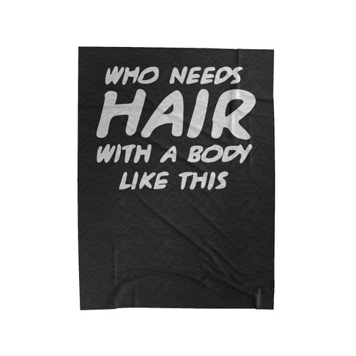 Who Needs Hair With A Body Like This Funny Hilarious Comedy Velveteen Blanket