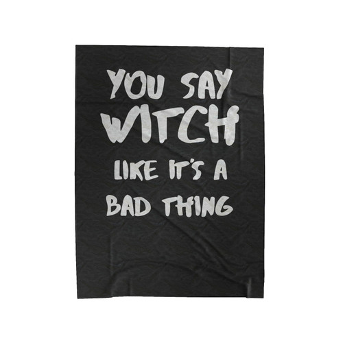 You Say Witch Like It's A Bad Thing Funny Witch Halloween Velveteen Blanket