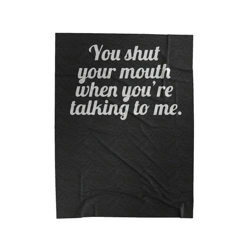You Shut Your Mouth When You're Talking To Me Velveteen Blanket