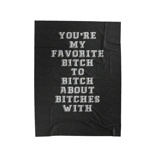 You're My Favorite Bitch To Bitch About Bitches With Funny Velveteen Blanket