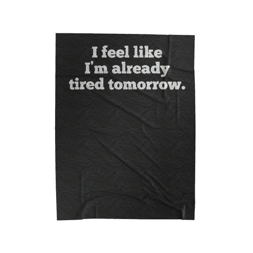 I Feel Like I'm Already Tired Tomorrow Velveteen Blanket
