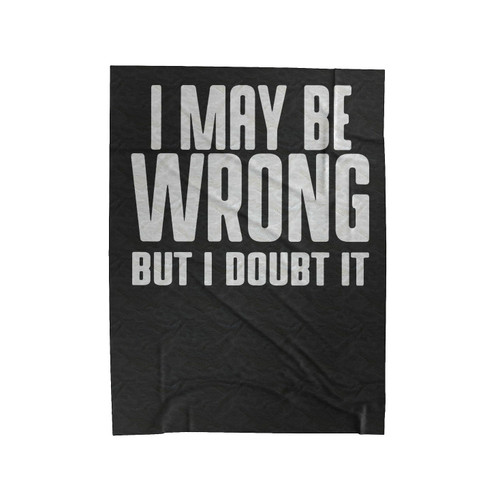 I May Be Wrong But I Doubt It Velveteen Blanket