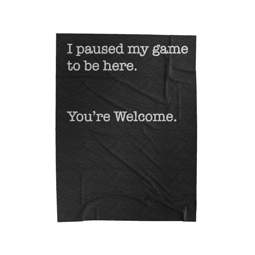 I Paused My Game To Be Here You're Welcome Velveteen Blanket