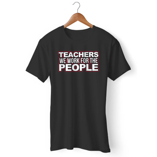 Teachers We Work For The People Men T Shirt
