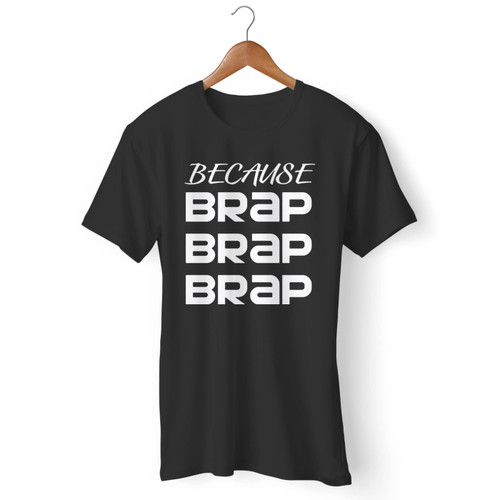 Because Brap Brap Brap Men T Shirt