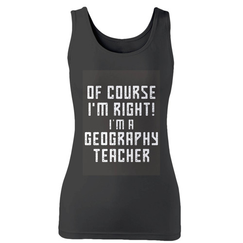 High quality print of this slim fit of course i'm right i'm a geography teacher quote women tank top will turn heads. And bystanders won't be disappointed - the racerback cut looks good one any woman's shoulders.