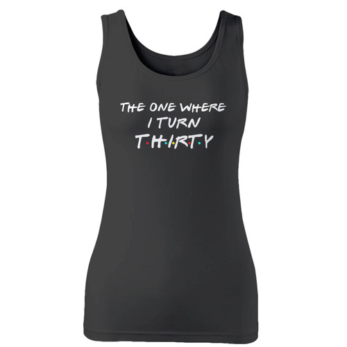 High quality print of this slim fit the one where i turn thirty women tank top will turn heads. And bystanders won't be disappointed - the racerback cut looks good one any woman's shoulders.