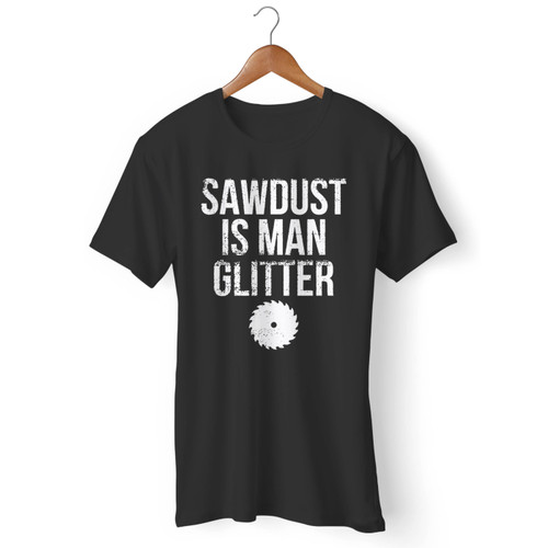 Sawdust Is Man Glitter Men T Shirt