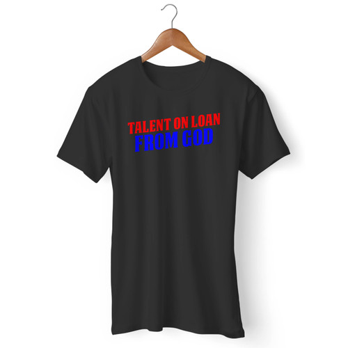 Talent On Loan From God Men T Shirt