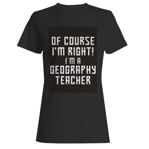 These are of course i'm right i'm a geography teacher quote women t shirt that are cute tied to the side or paired with a cardigan or jacket for a more styled look. So comfy and classic, they are sure to make your vacation extra magical.