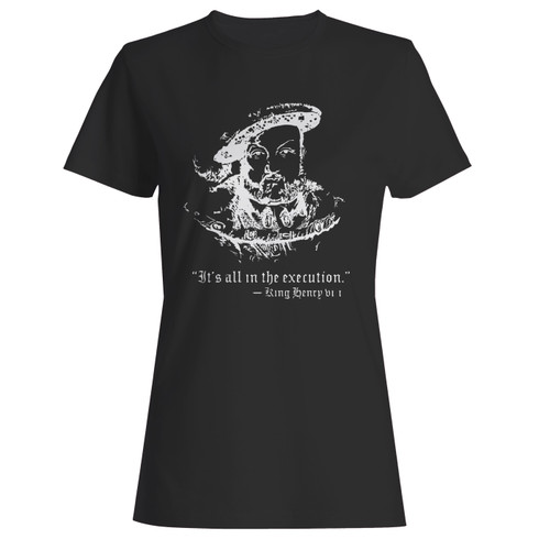These are henry viii quote its all in the execution women t shirt that are cute tied to the side or paired with a cardigan or jacket for a more styled look. So comfy and classic, they are sure to make your vacation extra magical.