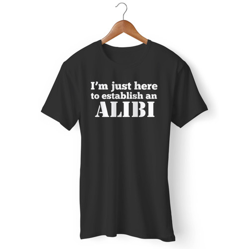 I'm Just Here To Establish An Alibi Men T Shirt