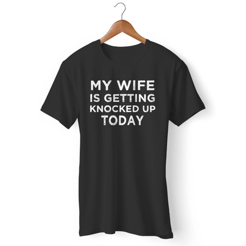 My Wife Is Getting Knocked Up Today Men T Shirt