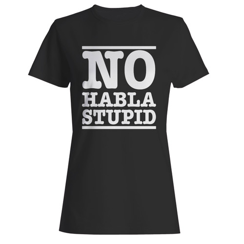 These are no habla stupid women t shirt that are cute tied to the side or paired with a cardigan or jacket for a more styled look. So comfy and classic, they are sure to make your vacation extra magical.