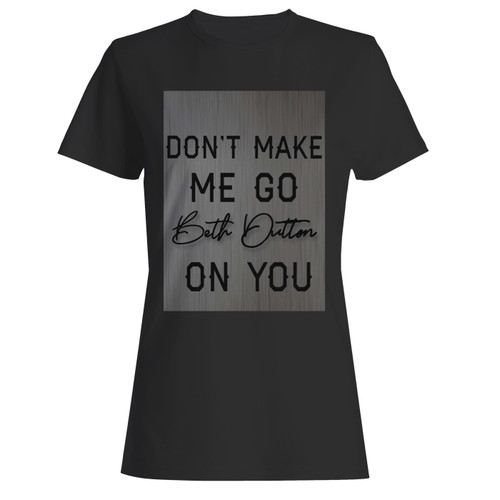 These are beth dutton don't make me go on you women t shirt that are cute tied to the side or paired with a cardigan or jacket for a more styled look. So comfy and classic, they are sure to make your vacation extra magical. These are beth dutton don't make me go on you women t shirt that are cute tied to the side or paired with a cardigan or jacket for a more styled look. So comfy and classic, they are sure to make your vacation extra magical.
