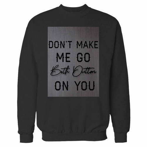 Your beth dutton don't make me go on you crewneck sweatshirt just got an update. This super comfortable and lighter weight crewneck will become your favorite go-to sweatshirt. The cozy spandex cuffs and waistband make this pill-resistant sweatshirt a fan favorite.And your group will look and feel their best in this premium ringspun cotton crew.