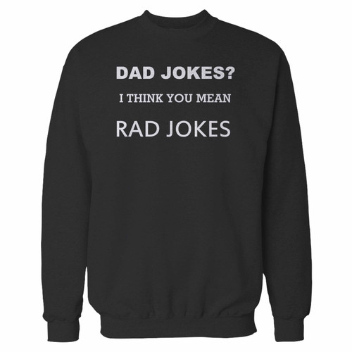 Your dad jokes i think you mean rad jokes crewneck sweatshirt just got an update. This super comfortable and lighter weight crewneck will become your favorite go-to sweatshirt. The cozy spandex cuffs and waistband make this pill-resistant sweatshirt a fan favorite.And your group will look and feel their best in this premium ringspun cotton crew. Your dad jokes i think you mean rad jokes crewneck sweatshirt just got an update. This super comfortable and lighter weight crewneck will become your favorite go-to sweatshirt. The cozy spandex cuffs and waistband make this pill-resistant sweatshirt a fan favorite.And your group will look and feel their best in this premium ringspun cotton crew.