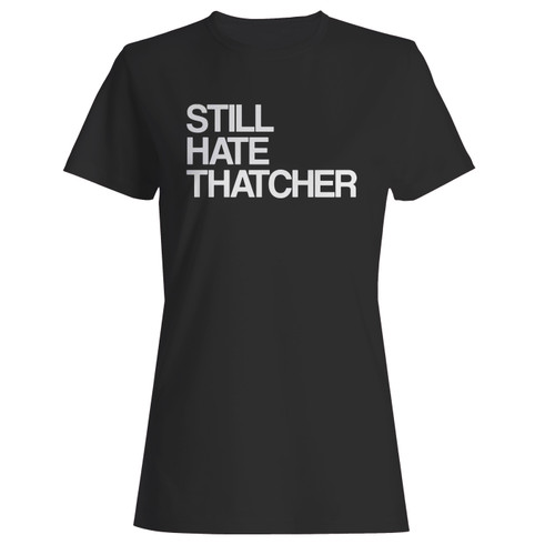 These are still hate thatcher women t shirt that are cute tied to the side or paired with a cardigan or jacket for a more styled look. So comfy and classic, they are sure to make your vacation extra magical.