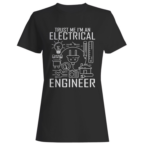 Trust Me IM An Electrical Engineer Electrician Women T Shirt