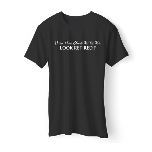 Does This Shirt Make Me Look Retired Men T Shirt