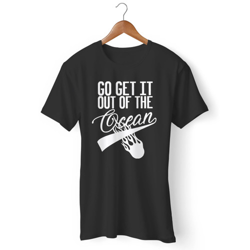 Go Get It Out Of The Ocean Men T Shirt