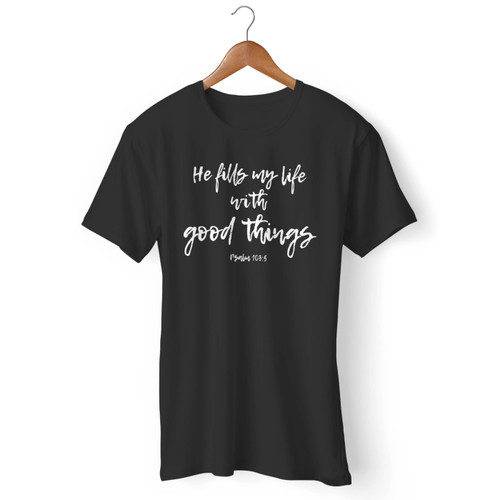 He Fills My Life With Good Things Psalm 103 5 Men T Shirt