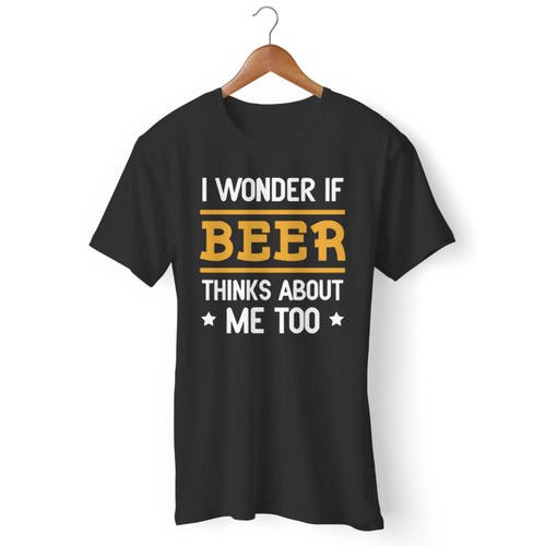 I Wonder If Beer Thinks About Me Too Men T Shirt