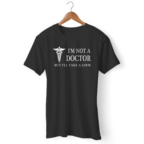 I'm Not A Doctor But I'll Take A Look Men T Shirt