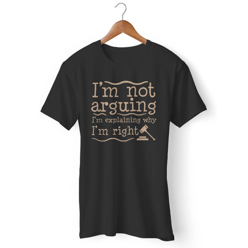 I'm Not Arguing I'm Explaining Why I'm Right Men T Shirt