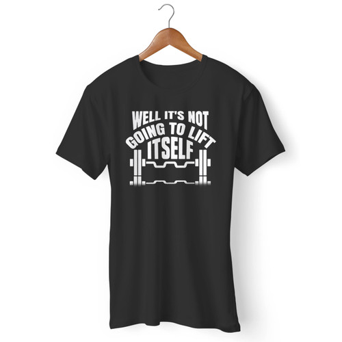 It's Not Going To Lift Itself Men T Shirt