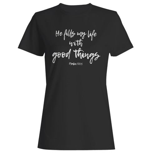 These are he fills my life with good things psalm 103 5 women t shirt that are cute tied to the side or paired with a cardigan or jacket for a more styled look. So comfy and classic, they are sure to make your vacation extra magical.
