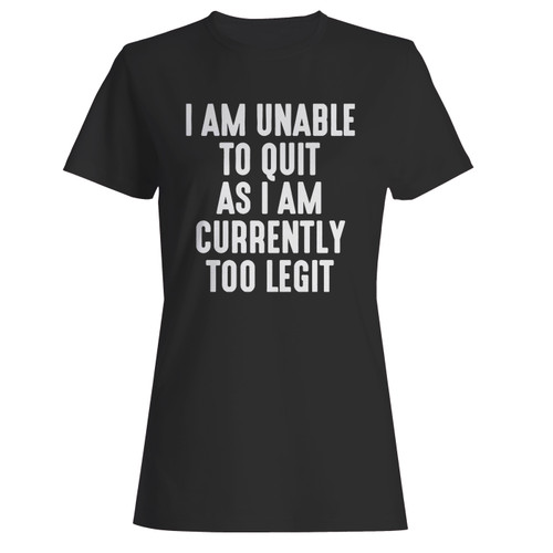These are i am unable to quit as i am currently too legit women t shirt that are cute tied to the side or paired with a cardigan or jacket for a more styled look. So comfy and classic, they are sure to make your vacation extra magical.