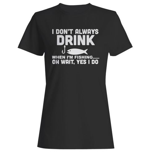 These are i don't always drink when i'm fishing women t shirt that are cute tied to the side or paired with a cardigan or jacket for a more styled look. So comfy and classic, they are sure to make your vacation extra magical.