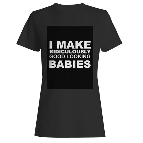 These are i make ridiculously good looking babies father's day funny women t shirt that are cute tied to the side or paired with a cardigan or jacket for a more styled look. So comfy and classic, they are sure to make your vacation extra magical.