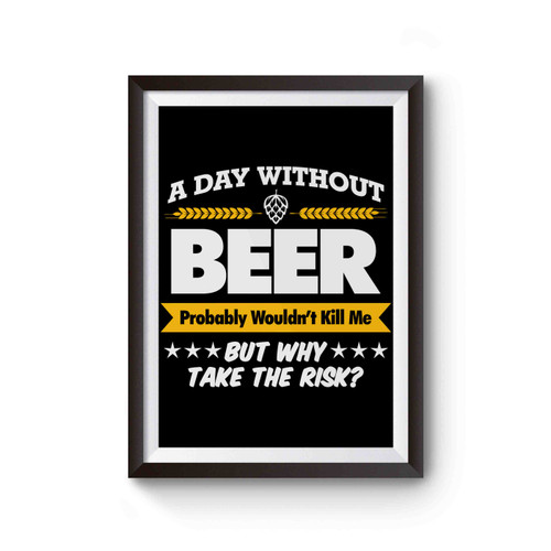 A Day Without Beer Funny Probably Wouldn't Kill Me Take The Risk Poster