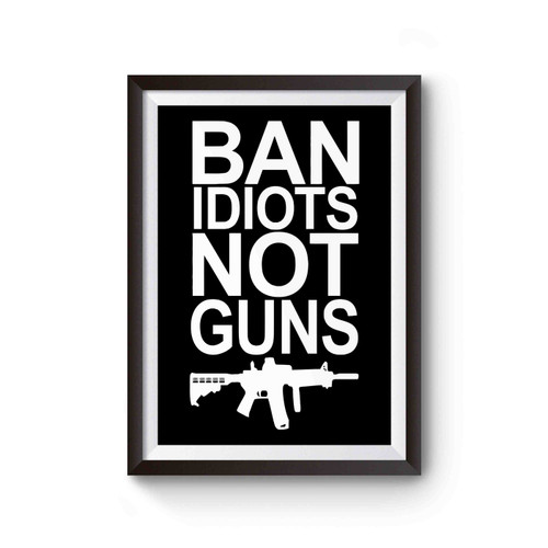Ban Idiots Not Guns Poster