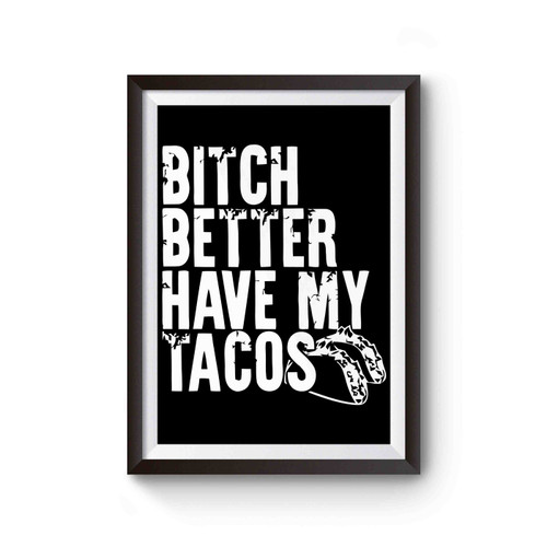 Bitch Better Have My Tacos Taco Tuesday Mexican Food Fun Tequila Beer Poster