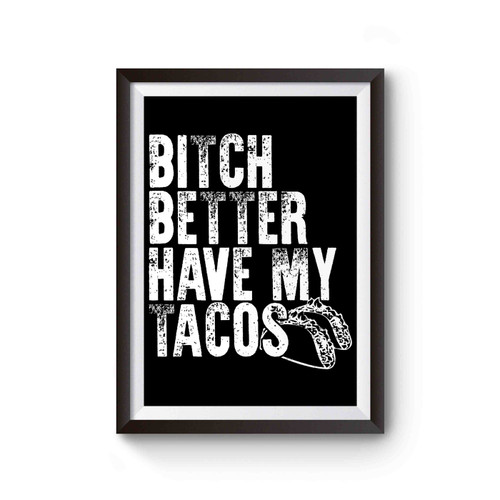 Bitch Better Have My Tacos Poster