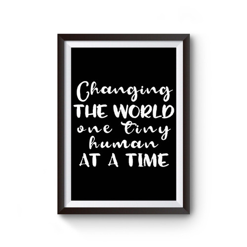 Changing The World One Tiny Human At A Time Poster