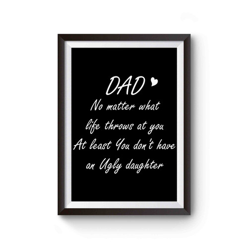 Dad No Matter What Life Throws At You At Least You Don't Have Ugly Daughter Poster