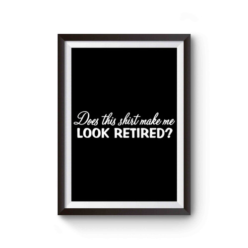 Does This Shirt Make Me Look Retired Poster