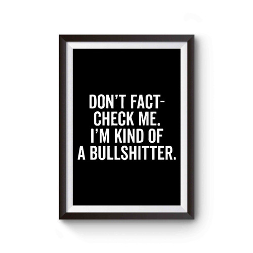 Don't Fact Check Me I'm Kind Of A Bullshitter Poster