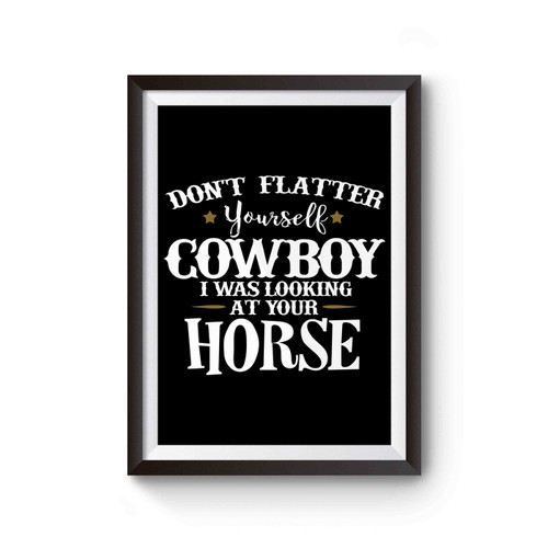 Don't Flatter Yourself Cowboy I Was Looking At Your Horse Poster