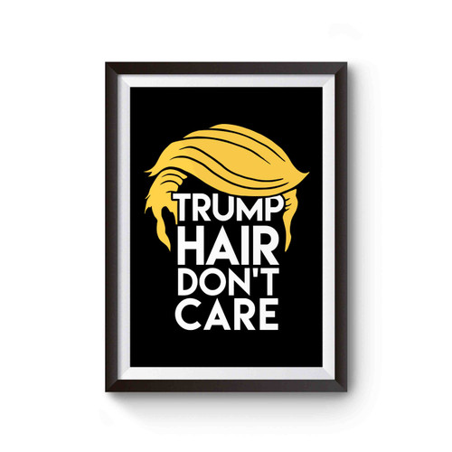 Donald Trump Funny Trump Hair Don't Care Political Pro Trump 2016 Anti Trump Poster