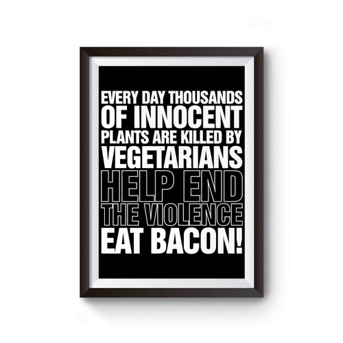 Every Day Thousands Of Innocent Plants Are Killed By Vegetarians Eat Bacon Funny Poster